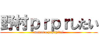 野村ｐｒｐｒしたい (nomura prprhitai)