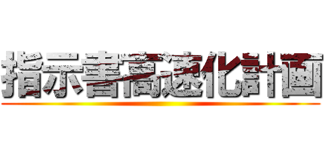 指示書高速化計画 ()