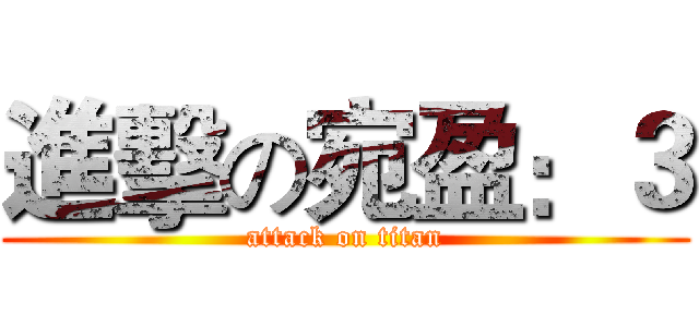 進擊の宛盈：３ (attack on titan)