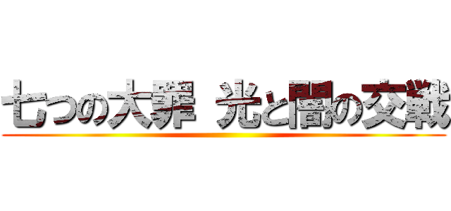七つの大罪 光と闇の交戦 ()