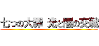 七つの大罪 光と闇の交戦 ()