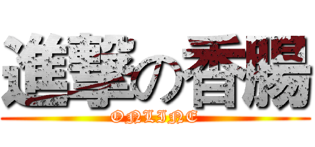 進撃の香腸 (ONLINE)