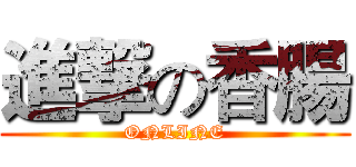 進撃の香腸 (ONLINE)