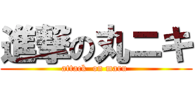 進撃の丸ニキ (attack  on maru )