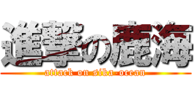 進撃の鹿海 (attack on sika-ocean)