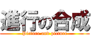 進行の合成 (Picture and picture)