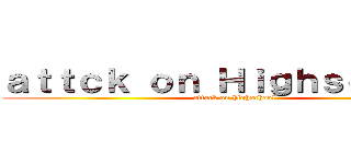 ａｔｔｃｋ ｏｎ Ｈｉｇｈｓｃｈｏｏｌ (attack on highschool)