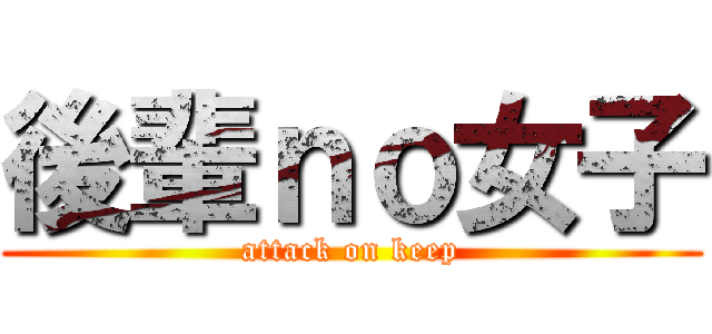 後輩ｎｏ女子 (attack on keep)