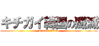 キチガイ韓国の殲滅 (Kimchi Yarou)