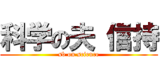 科学の夫 信持 (sb on science)