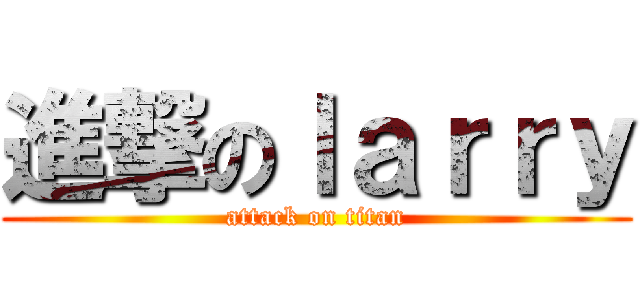 進撃のｌａｒｒｙ (attack on titan)