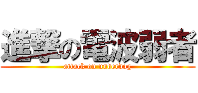 進撃の電波弱者 (attack on underdog)