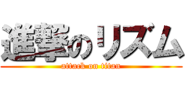 進撃のリズム (attack on titan)
