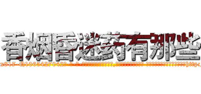 香烟昏迷药有那些 (香烟昏迷药有那些【电-话151x68344x817-Q1065427042元-吉-药-业】我们做的是长期生意,靠的是老客户长期支持 香烟昏迷药有那些在发表了一篇http://sngk.net/mvqgTB

参考消息网我们做的是长期生意,靠的是老客户长期支持也许我们早该意识到，就连鲍勃·霍斯金斯（金球奖戏剧类电影男主角 
)