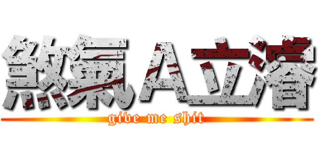 煞氣Ａ立濬 (give me shit)