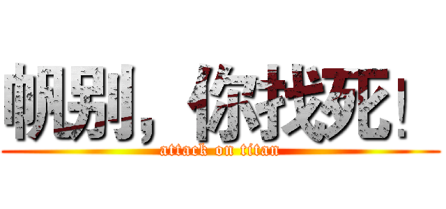 帆别，你找死！ (attack on titan)