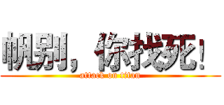 帆别，你找死！ (attack on titan)