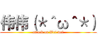 伟伟（＊＾ω＾＊） (attack on Wei wei)