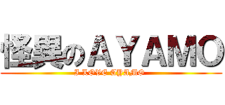 怪異のＡＹＡＭＯ (I LOVE AYAMO )