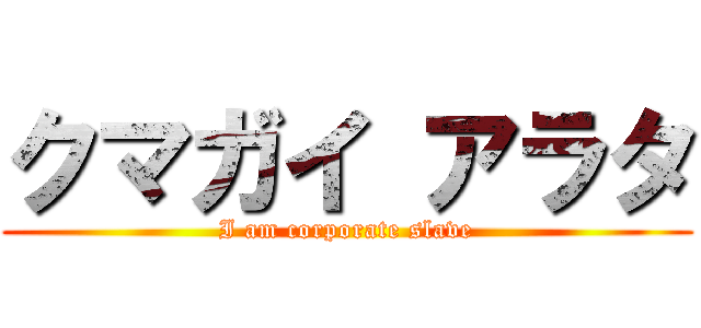 クマガイ アラタ (I am corporate slave)