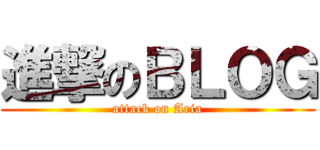 進撃のＢＬＯＧ (attack on Aria)