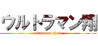 ウルトラマン翔 (ultraman show)