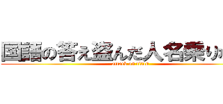 国語の答え盗んだ人名乗りなさい (attack on titan)