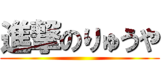 進撃のりゅうや ()