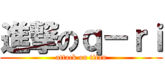 進撃のｑ－ｒｉ (attack on titan)