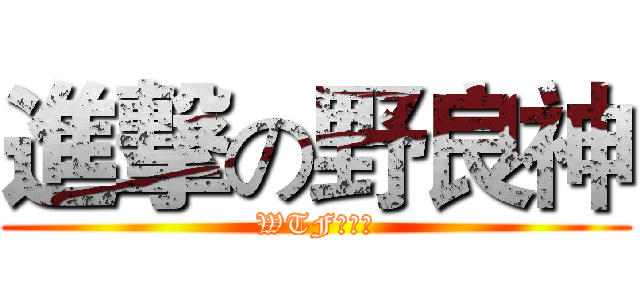 進撃の野良神 (WTF???)