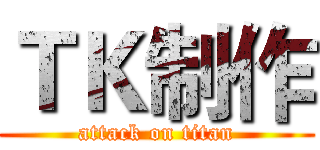 ＴＫ制作 (attack on titan)