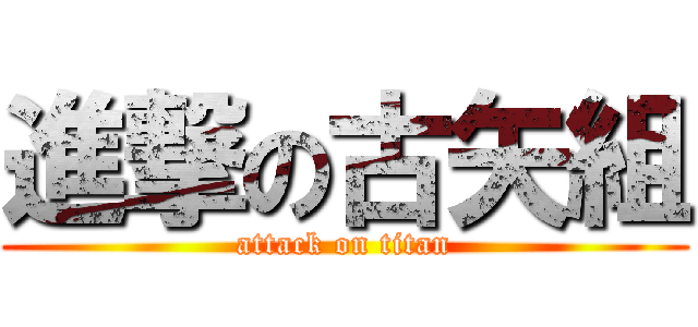 進撃の古矢組 (attack on titan)