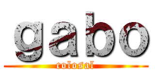 ｇａｂｏ (colosal)