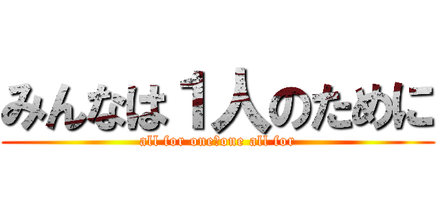 みんなは１人のために (all for one☆one all for)
