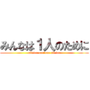 みんなは１人のために (all for one☆one all for)