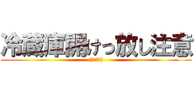 冷蔵庫開けっ放し注意 ((ﾟ∀ﾟ　))