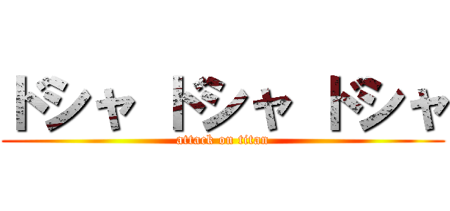 ドシャ ドシャ ドシャ (attack on titan)