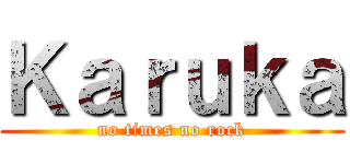 Ｋａｒｕｋａ (no times no rock)