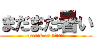 まだまだ暑い (attack on titan)