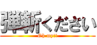 弾斬ください (Oh my!!)