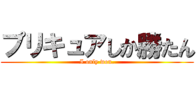 プリキュアしか勝たん (I only won.)
