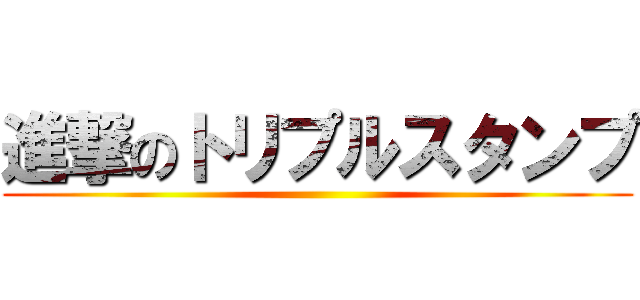 進撃のトリプルスタンプ ()