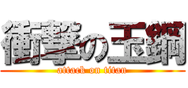 衝撃の玉鋼 (attack on titan)