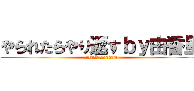 やられたらやり返すｂｙ由香里 (attack on titan)