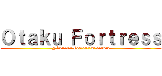 Ｏｔａｋｕ Ｆｏｒｔｒｅｓｓ (Nóticias e Reviews de animes)