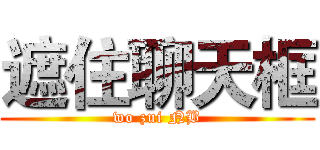 遮住聊天框 (wo zui NB)