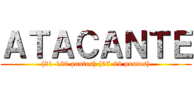ＡＴＡＣＡＮＴＥ ((81-120 puntos) (67-99 puntos))