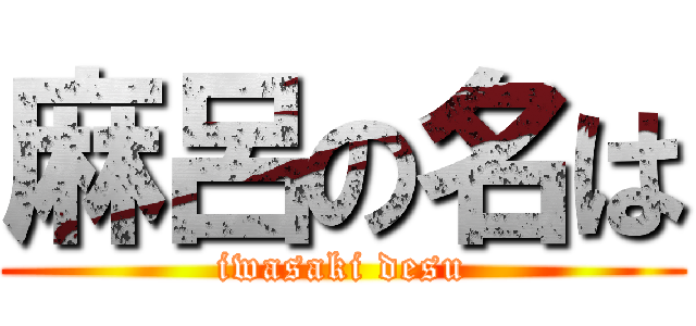 麻呂の名は (iwasaki desu)