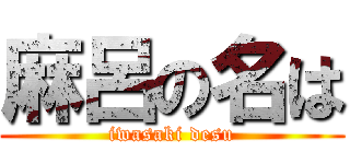 麻呂の名は (iwasaki desu)