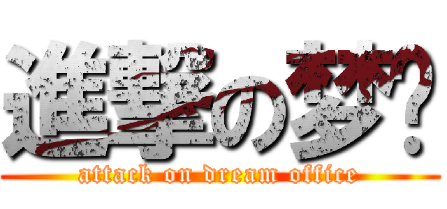 進撃の梦办 (attack on dream office)